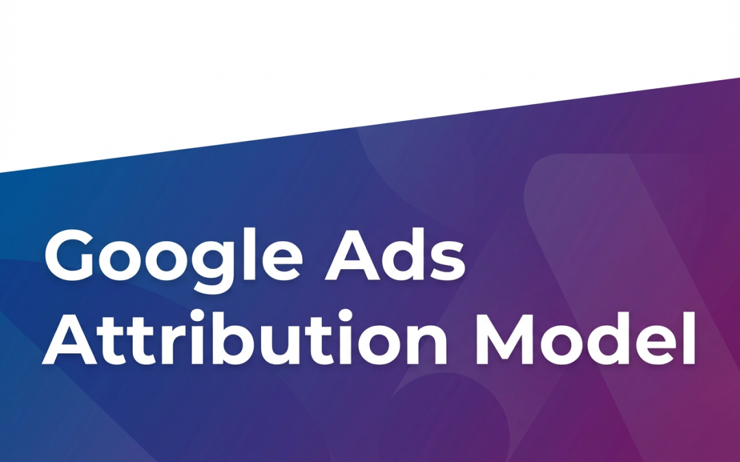Master Google Ads Attribution Model: What Most Marketers Get Wrong