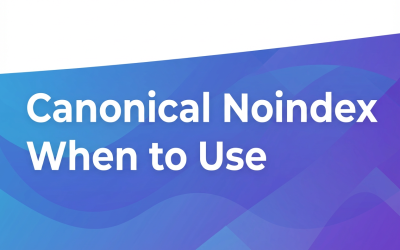 Canonical Noindex: When to Use Both Tags Without Hurting Your SEO