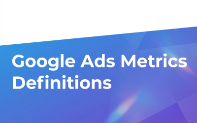 Google Ads Metrics Definitions: Essential Terms for PPC Success